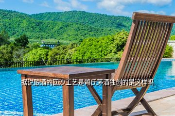 據(jù)說(shuō)釀酒的回沙工藝是賴氏茅酒獨(dú)創(chuàng)的是這樣嗎