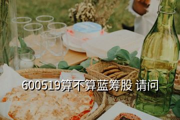 600519算不算藍(lán)籌股 請(qǐng)問(wèn)