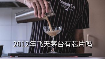 2012年飛天茅臺(tái)有芯片嗎