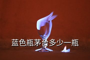 藍(lán)色瓶茅臺(tái)多少一瓶