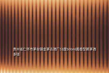 貴州省仁懷市茅臺鎮(zhèn)金茅古酒廠53度500ml醬香型賴茅酒多錢