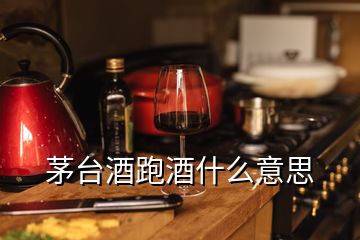 茅臺酒跑酒什么意思