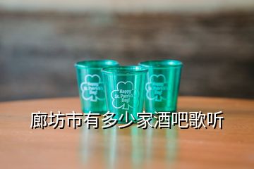 廊坊市有多少家酒吧歌聽