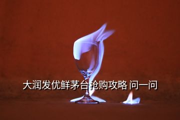 大潤發(fā)優(yōu)鮮茅臺搶購攻略 問一問