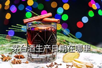 茅臺酒生產(chǎn)日期在哪里