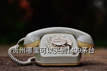 貴州哪里可以買到1499茅臺