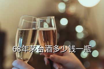 68年茅臺(tái)酒多少錢(qián)一瓶