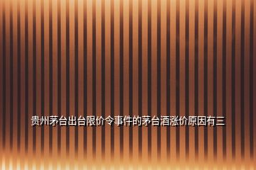 貴州茅臺(tái)出臺(tái)限價(jià)令事件的茅臺(tái)酒漲價(jià)原因有三