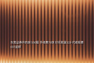 東莞證券開的胡 500股 手續(xù)費(fèi)76快 印花稅是319 代收規(guī)費(fèi)037這樣