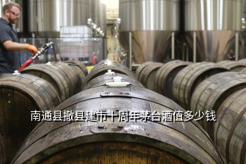 南通縣撤縣建市十周年茅臺(tái)酒值多少錢(qián)