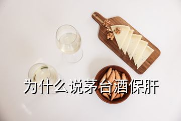 為什么說茅臺酒保肝