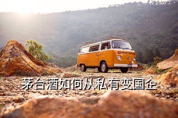 茅臺(tái)酒如何從私有變國(guó)企