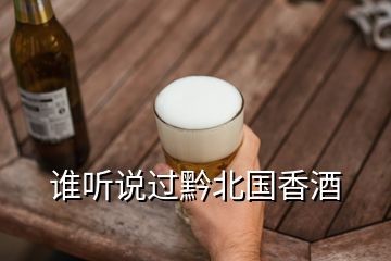 誰聽說過黔北國香酒