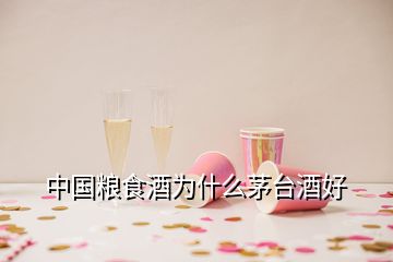 中國糧食酒為什么茅臺酒好