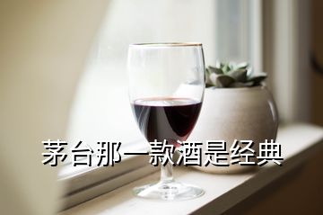 茅臺那一款酒是經(jīng)典