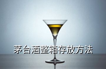 茅臺酒整箱存放方法