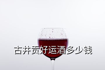 古井貢好運(yùn)酒多少錢