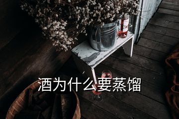 酒為什么要蒸餾