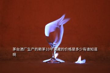 茅臺酒廠生產的賴茅10年洞藏的價格是多少有誰知道啊