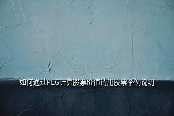 如何通過(guò)PEG計(jì)算股票價(jià)值請(qǐng)用股票舉例說(shuō)明