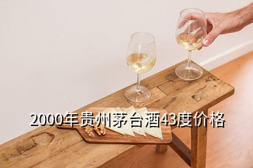 2000年貴州茅臺(tái)酒43度價(jià)格