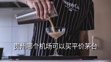 貴州哪個機場可以買平價茅臺