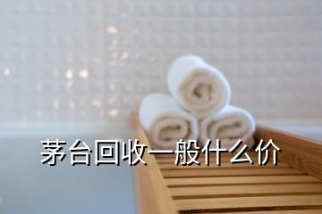 茅臺回收一般什么價(jià)