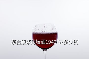 茅臺原漿封壇酒1949 52多少錢