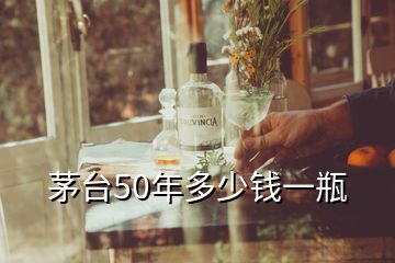 茅臺(tái)50年多少錢(qián)一瓶