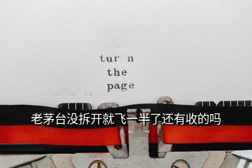 老茅臺(tái)沒(méi)拆開(kāi)就飛一半了還有收的嗎