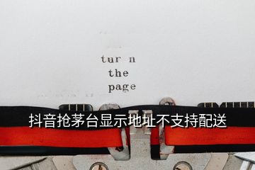 抖音搶茅臺(tái)顯示地址不支持配送