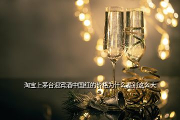 淘寶上茅臺(tái)迎賓酒中國(guó)紅的價(jià)格為什么差別這么大