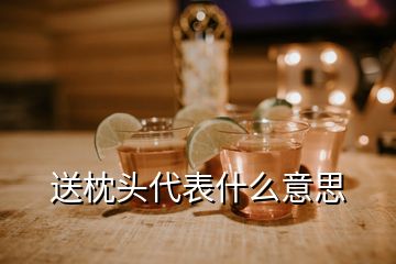 送枕頭代表什么意思