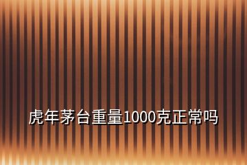 虎年茅臺(tái)重量1000克正常嗎