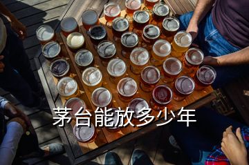 茅臺(tái)能放多少年