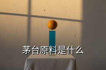 茅臺原料是什么