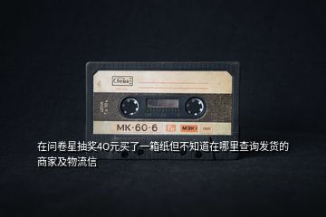 在問卷星抽獎4O元買了一箱紙但不知道在哪里查詢發(fā)貨的商家及物流信