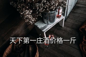 天下第一莊酒價格一斤