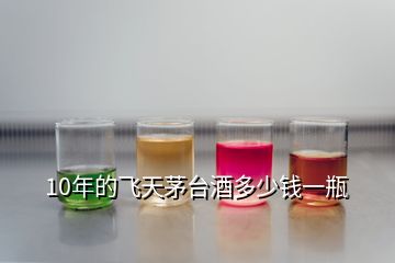 10年的飛天茅臺(tái)酒多少錢(qián)一瓶