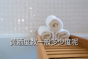 黃酒度數(shù)一般多少度呢