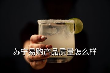 蘇寧易購產(chǎn)品質(zhì)量怎么樣