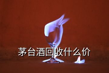 茅臺酒回收什么價