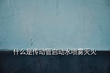 什么是傳動管啟動水噴霧滅火