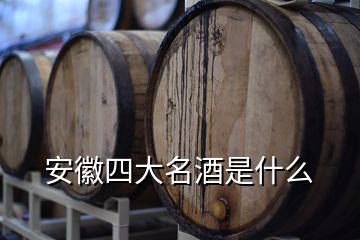 安徽四大名酒是什么