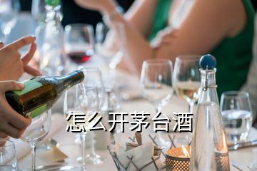 怎么開茅臺(tái)酒