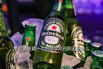 茅臺酒紙箱一個炒到500元原因是什么