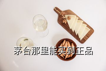 茅臺那里能買到正品