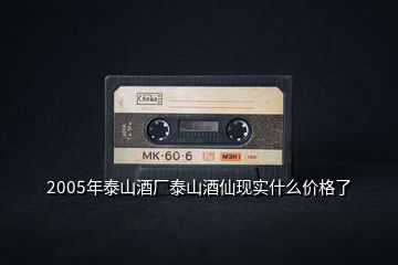2005年泰山酒廠泰山酒仙現(xiàn)實什么價格了