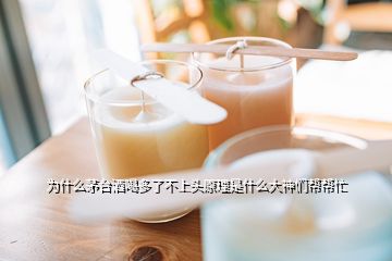 為什么茅臺(tái)酒喝多了不上頭原理是什么大神們幫幫忙