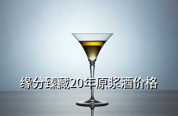 緣分臻藏20年原漿酒價(jià)格